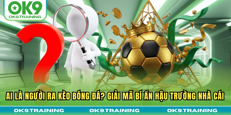 Ai Là Người Ra Kèo Bóng Đá? Giải Mã Bí Ẩn Hậu Trường Nhà Cái 17 Ai Là Người Ra Kèo Bóng Đá? Giải Mã Bí Ẩn Hậu Trường Nhà Cái